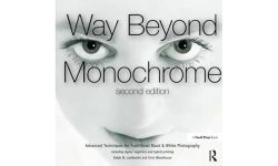 Way Beyond Monochrome 2e: Advanced Techniques for Traditional Black & White Photography including digital negatives and hybrid printing