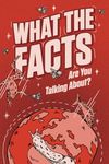 WHAT THE FACTS ARE YOU TALKING ABOUT?: 500 Random But Mind Blowing Facts About Space, Science, History and Everything In Between