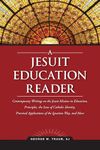 A Jesuit Education Reader: Contemporary Writings on the Jesuit Mission in Education, Principles, the Issue of Catholic Identity, Practical Applications of the Ignatian Way, and More