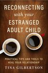 Reconnecting with Your Estranged Adult Child: Practical Tips and Tools to Heal Your Relationship