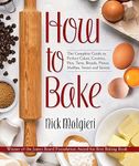 How to Bake: The Complete Guide To Perfect Cakes, Cookies, Pies, Tarts, Breads, Pizzas, Muffins, Sweet and Savory