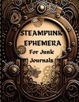Steampunk Ephemera for Junk Journals: One-Sided Decorative Paper for Scrapbooking, Vintage Images for Cut out and Collage, Mixed Media, Decoupage, Cardmaking and more | 8.5''x11''
