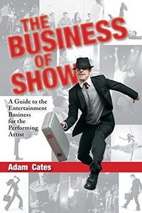 The Business of Show: A Guide to the Entertainment Business for the Performing Artist