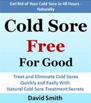 Cold Sore Free For Good: Treat and Eliminate Cold Sores Quickly and Easily With Natural Cold Sore Treatment Secrets