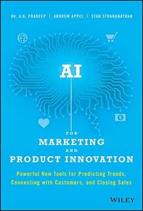 AI for Marketing and Product Innovation: Powerful New Tools for Predicting Trends, Connecting with Customers, and Closing Sales