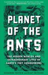 Planet of the Ants: The Hidden Worlds and Extraordinary Lives of Earth’s Tiny Conquerors