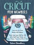 Cricut for Newbies: How to Use Your Cricut Machine with Confidence. Master Design Space, Build Your Skills with In-Depth Project Tutorials, and Enjoy ... & Tricks (The Cricut for Newbies Collection)