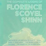 The Complete Works of Florence Scovel Shinn: The Game of Life and How to Play It; Your Word Is Your Wand; The Secret Door to Success; and The Power of the Spoken Word