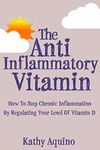 The Anti-Inflammatory Vitamin: How To Stop Chronic Inflammation By Regulating Your Level Of Vitamin D