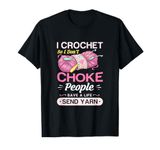 I crochet so I don't choke people save a life send yarn Gift T-Shirt