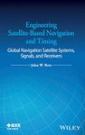 Engineering Satellite–Based Navigation and Timing: Global Navigation Satellite Systems, Signals, and Receivers