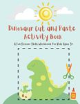 Dinosaur Cut and Paste Activity Book: A Fun Scissor Skills Workbook for Kids Ages 3+: An Awesome Activity Book for Kids Ages 3-5 and Preschoolers