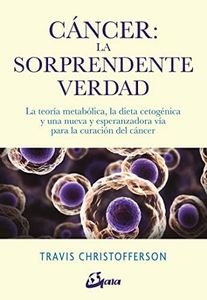 Cáncer. La sorprendente verdad. La teoría metabólica, la dieta cetogénica y una nueva y esperanzadora vía para la curación del cáncer (Salud natural)