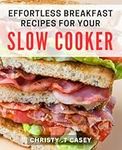 Effortless Breakfast Recipes for Your Slow Cooker: Satisfy your Hunger with Stress-Free Crockpot Breakfasts.