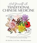 Heal Yourself with Traditional Chinese Medicine: Find Relief from Chronic Pain, Stress, Hormonal Issues and More with Natural Practices and Ancient Knowledge