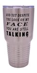 Funny and Yet Despite The Look On My Face You are Still Talking Large 30 Ounce Travel Tumbler Mug Cup w/Lid Sarcastic Work Gift for Boss Manager or Supervisor