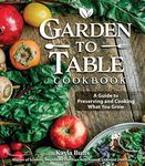 Garden to Table Cookbook: A Guide to Preserving and Cooking What You Grow (Fox Chapel Publishing) Use Your Homegrown Produce in Over 100 Seasonal Recipes for Canning, Jams, Mains, Desserts and More