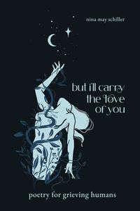 But I'll Carry the Love of You: poetry for grieving humans