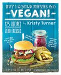 But I Could Never Go Vegan!: 125 Recipes That Prove You Can Live Without Cheese, It's Not All Rabbit Food, and Your Friends Will Still Come Over for Dinner