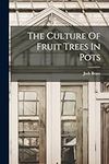 The Culture Of Fruit Trees In Pots