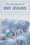 The Big Book Of Baby Afghans: Cute & Easy Crochet Baby Afghan And Blanket Patterns: Baby Afghans Crochet Patterns Collection