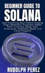 Beginner Guide to Solana: Learn Everything about Solana including Origin, Blockchain, Ecosystem, Wallet, Smart Contracts, DApps, DeFi, Governance, Scalability, Speed, and Future Prospects