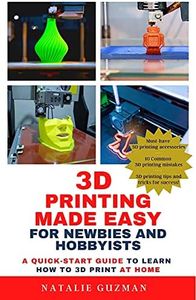 3D Printing Made Easy for Newbies and Hobbyists: A Quick-Start Guide to Learn How to 3D Print at Home
