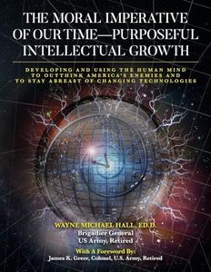 The Moral Imperative of Our Time- Purposeful Intellectual Growth: Developing and Using the Human Mind To Outthink America's Enemies and To Stay Abreast of Changing Technologies