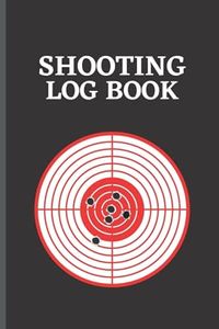 Shooting Log Book: Shooting Log Book Journal for Recording Target Shooting, Range Shooting and Sport Shooting Data with Target Diagram Pages, Perfect ... Marksmen, Sharpshooters and Gun Enthusiasts