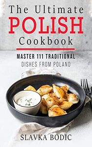 The Ultimate Polish Cookbook: Master 111 Traditional Dishes From Poland (World Cuisines Book 7)