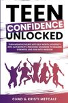 Teen Confidence Unlocked: Turn Negative Beliefs Into Self Worth, Adversity Into Authenticity, Perceived Weakness to Realized Strength, and Fear Into Freedom