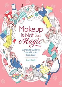 Makeup is Not (Just) Magic: A Manga Guide to Cosmetics and Skin Care: A Manga Guide to Cosmetics and Skin Care