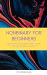 Nonbinary For Beginners: Everything you’ve been afraid to ask about gender, pronouns, being an ally, and black & white thinking (Nonbinary Books)