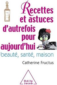 Recettes et astuces d'autrefois pour aujourd'hui: Beauté, santé, maison