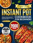 Super-Easy Instant Pot Cookbook for Beginners: 2000 Easy & Delicious Instant Pot Recipes for Beginners and Advanced Users to Pressure Cooker, Slow Cooker, Rice/Grain Cooker, Sauté, and More