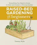 Raised-Bed Gardening for Beginners: Everything You Need to Know to Start and Sustain a Thriving Garden