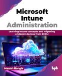 Microsoft Intune Administration: Learning Intune concepts and migrating endpoint devices from SCCM (English Edition)