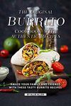 The Original Burrito Cookbook with Authentic Recipes: Amaze Your Family and Friends with These Tasty Burrito Recipes