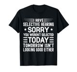 I Have Selective Hearing You Weren't Selected Today Funny T-Shirt