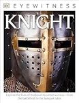 Eyewitness Knight: Explore the Lives of Medieval Mounted Warriors―from the Battlefield to the Banqu