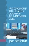 AUTONOMOUS: THE COMING CRASH OF SELF-DRIVING CARS