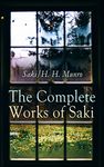 The Complete Works of Saki: Illustrated Edition: Novels, Short Stories, Plays, Sketches & Historical Works, including Reginald, The Chronicles of Clovis, ... The Death-Trap, The Westminster Alice