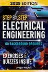 Step-by-Step Electrical Engineering: Learn and Apply Core Concepts Quickly. Build Your Knowledge with Practical Examples - No Background Required! Perfect for Aspiring Engineers and Enthusiasts!