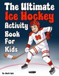 The Ultimate Ice Hockey Activity Book for kids: Score big with over 80 hockey activities Featuring Crossword puzzle, Create Your Own Team, games, coloring pages, jokes, Word Search, math challenges and more for young fans. gift for boys & girls ages 8-12