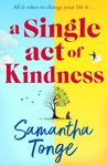 A Single Act of Kindness: A breathtaking, emotional novel of love and friendship from Samantha Tonge for 2024