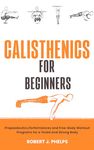 Calisthenics for Beginners: Propaedeutics, Performances and Free-Body Workout Programs for a Toned and Strong Body