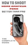 How to shoot home amateur porn better than pro: The complete guide for filming home porno