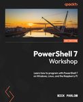 PowerShell 7 Workshop: Learn to program with PowerShell 7 on Windows, Linux and the Raspberry Pi