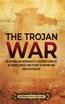 The Trojan War: An Enthralling Overview of a Legendary Conflict of Ancient Greece and Its Role in History and Greek Mythology