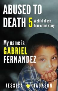 MY NAME IS GABRIEL FERNANDEZ: A Child Abuse True Crime Story